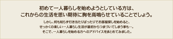 初めて一人暮らしを始めようとしている方は、これからの生活を思い期待に胸を高鳴らせていることでしょう。