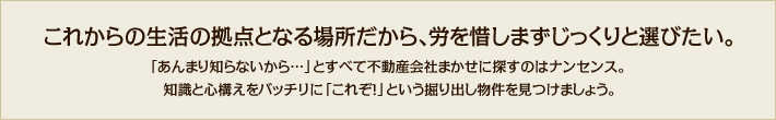 これからの生活の拠点となる場所だから、労を惜しまずじっくりと選びたい。