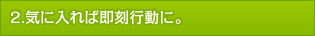 気に入れば即刻行動に。