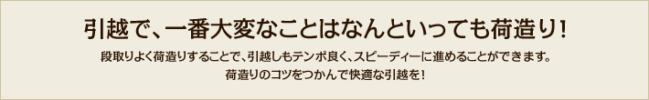 引越で、一番大変なことはなんといっても荷造り！