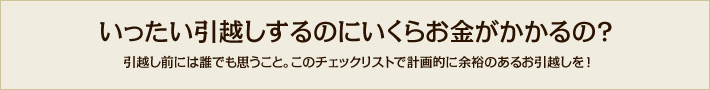 いったい引越しするのにいくらお金がかかるの？