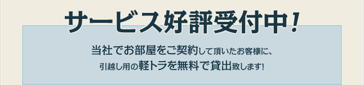 サービス好評受付中！ 当社でお部屋をご契約して頂いたお客様に、引越し用の軽トラを無料で貸出致します！